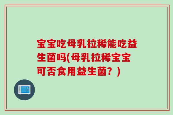 宝宝吃母乳拉稀能吃益生菌吗(母乳拉稀宝宝可否食用益生菌？)
