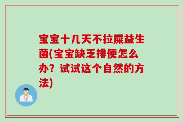宝宝十几天不拉屎益生菌(宝宝缺乏排便怎么办？试试这个自然的方法)