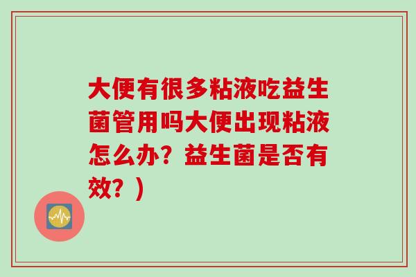 大便有很多粘液吃益生菌管用吗大便出现粘液怎么办？益生菌是否有效？)