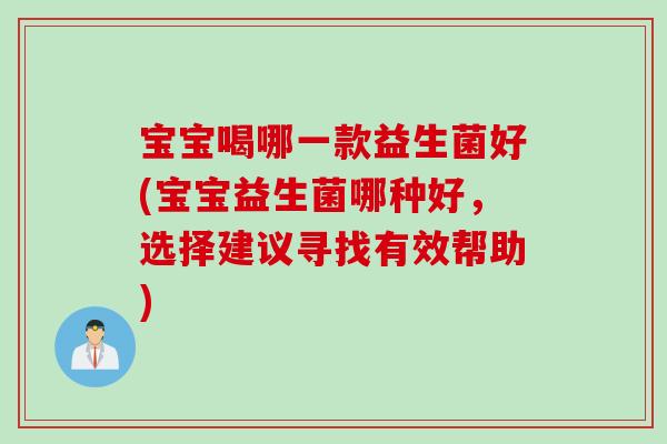 宝宝喝哪一款益生菌好(宝宝益生菌哪种好,选择建议寻找有效帮助) 宝宝喝哪一款益生菌好(宝宝益生菌哪种好,选择建议寻找有效帮助)