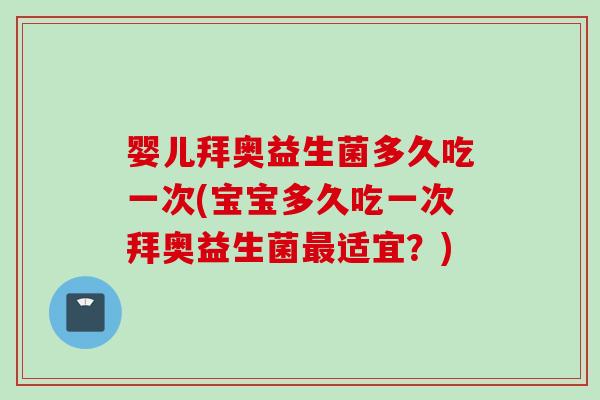 婴儿拜奥益生菌多久吃一次(宝宝多久吃一次拜奥益生菌适宜?) 婴儿拜奥益生菌多久吃一次(宝宝多久吃一次拜奥益生菌适宜?)