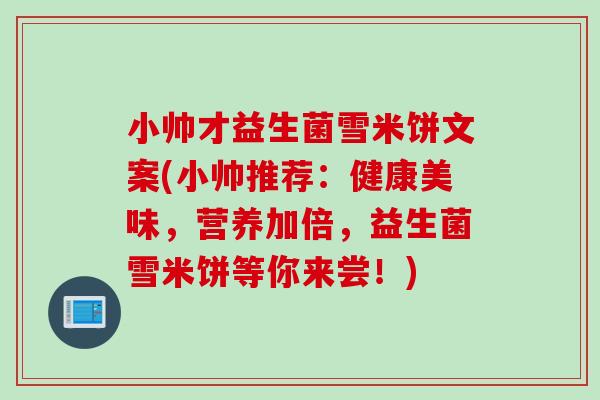 小帅才益生菌雪米饼文案(小帅推荐：健康美味，营养加倍，益生菌雪米饼等你来尝！)