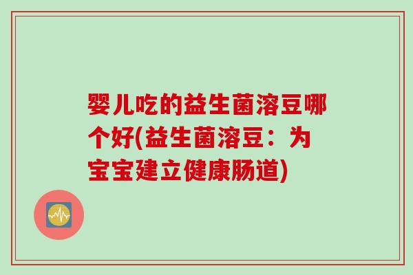 婴儿吃的益生菌溶豆哪个好(益生菌溶豆:为宝宝建立健康肠道) 婴儿吃的益生菌溶豆哪个好(益生菌溶豆:为宝宝建立健康肠道)