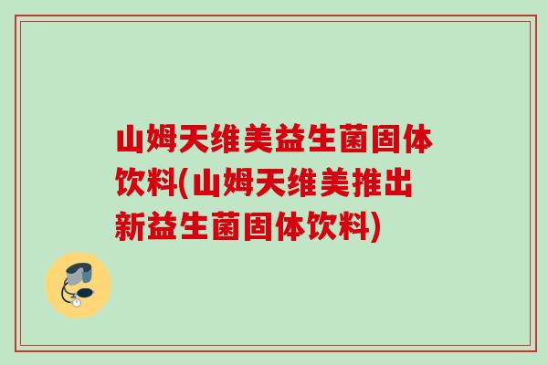 山姆天维美益生菌固体饮料(山姆天维美推出新益生菌固体饮料)