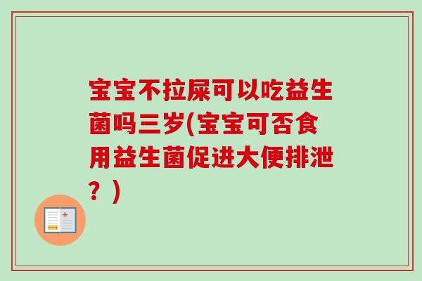 宝宝不拉屎可以吃益生菌吗三岁(宝宝可否食用益生菌促进大便排泄?) 宝宝不拉屎可以吃益生菌吗三岁(宝宝可否食用益生菌促进大便排泄?)