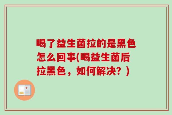 喝了益生菌拉的是黑色怎么回事(喝益生菌后拉黑色，如何解决？)