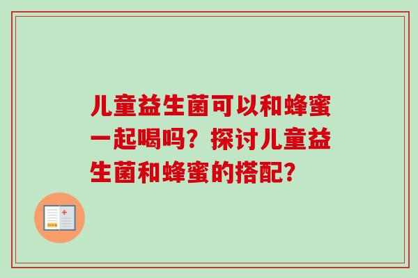 儿童益生菌可以和蜂蜜一起喝吗？探讨儿童益生菌和蜂蜜的搭配？