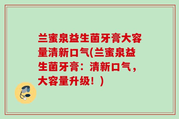 兰蜜泉益生菌牙膏大容量清新口气(兰蜜泉益生菌牙膏：清新口气，大容量升级！)