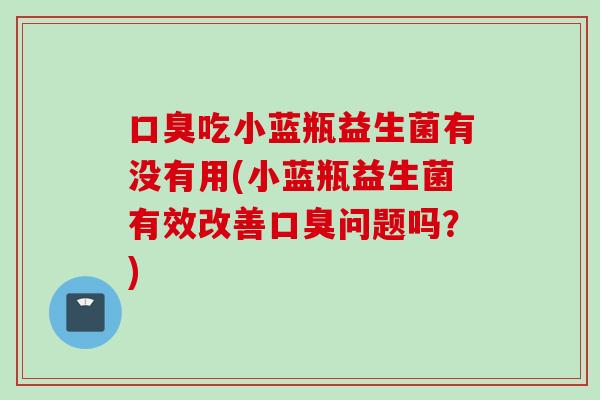 吃小蓝瓶益生菌有没有用(小蓝瓶益生菌有效改善问题吗？)