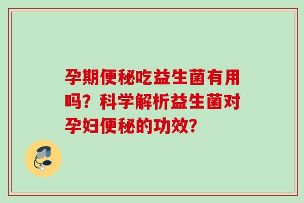 孕期吃益生菌有用吗？科学解析益生菌对孕妇的功效？