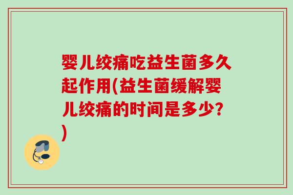 婴儿绞痛吃益生菌多久起作用(益生菌缓解婴儿绞痛的时间是多少？)