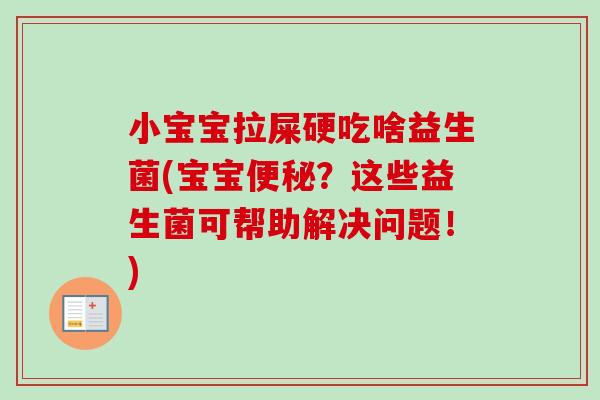 小宝宝拉屎硬吃啥益生菌(宝宝？这些益生菌可帮助解决问题！)