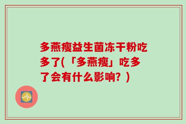 多燕瘦益生菌冻干粉吃多了(「多燕瘦」吃多了会有什么影响？)