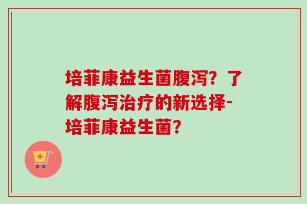 培菲康益生菌?了解的新选择-培菲康益生菌? 培菲康益生菌?了解的新选择-培菲康益生菌?