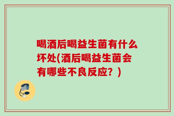 喝酒后喝益生菌有什么坏处(酒后喝益生菌会有哪些不良反应？)