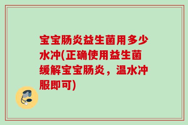 宝宝肠炎益生菌用多少水冲(正确使用益生菌缓解宝宝肠炎，温水冲服即可)