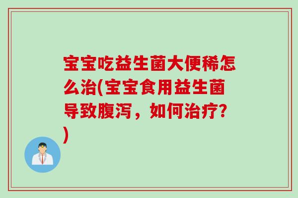 宝宝吃益生菌大便稀怎么(宝宝食用益生菌导致，如何？)
