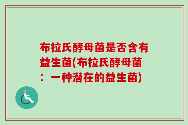 布拉氏酵母菌是否含有益生菌(布拉氏酵母菌：一种潜在的益生菌)