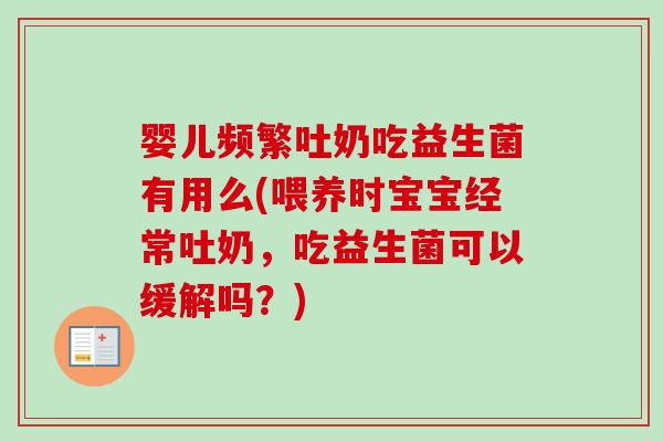 婴儿频繁吐奶吃益生菌有用么(喂养时宝宝经常吐奶，吃益生菌可以缓解吗？)