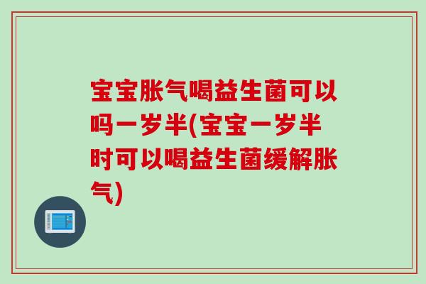 宝宝喝益生菌可以吗一岁半(宝宝一岁半时可以喝益生菌缓解)