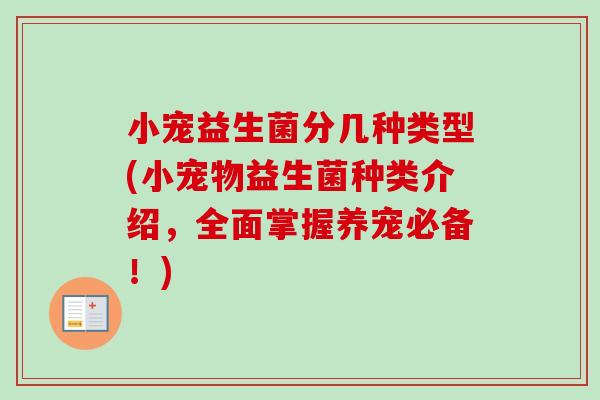 小宠益生菌分几种类型(小宠物益生菌种类介绍，全面掌握养宠必备！)