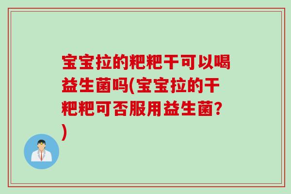 宝宝拉的粑粑干可以喝益生菌吗(宝宝拉的干粑粑可否服用益生菌?) 宝宝拉的粑粑干可以喝益生菌吗(宝宝拉的干粑粑可否服用益生菌?)