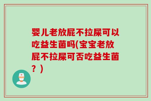 婴儿老放屁不拉屎可以吃益生菌吗(宝宝老放屁不拉屎可否吃益生菌?) 婴儿老放屁不拉屎可以吃益生菌吗(宝宝老放屁不拉屎可否吃益生菌?)