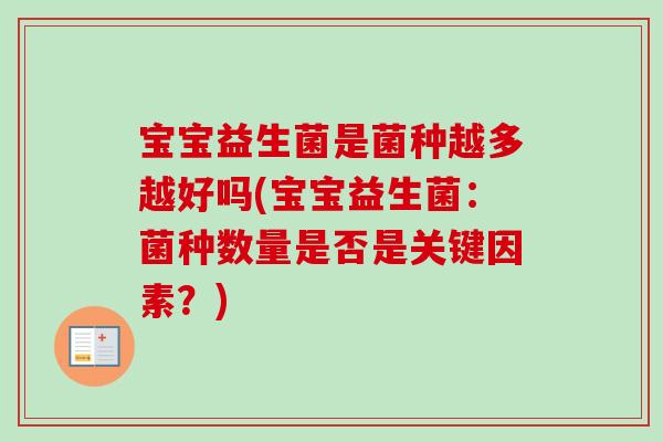 宝宝益生菌是菌种越多越好吗(宝宝益生菌:菌种数量是否是关键因素?) 宝宝益生菌是菌种越多越好吗(宝宝益生菌:菌种数量是否是关键因素?)