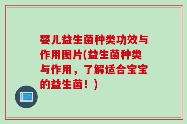 婴儿益生菌种类功效与作用图片(益生菌种类与作用，了解适合宝宝的益生菌！)