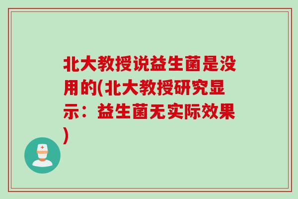 北大教授说益生菌是没用的(北大教授研究显示：益生菌无实际效果)
