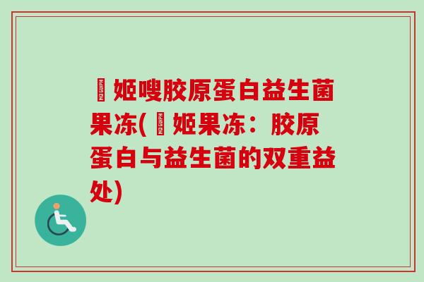 媄姬嗖胶原蛋白益生菌果冻(媄姬果冻：胶原蛋白与益生菌的双重益处)
