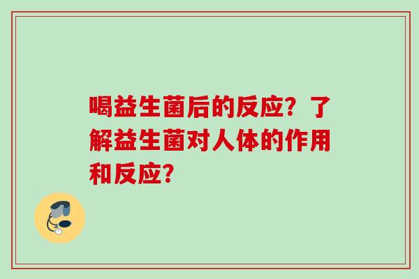 喝益生菌后的反应?了解益生菌对人体的作用和反应? 喝益生菌后的反应?了解益生菌对人体的作用和反应?