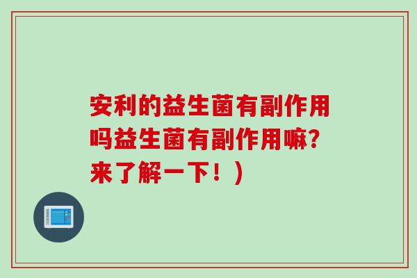 安利的益生菌有副作用吗益生菌有副作用嘛?来了解一下!) 安利的益生菌有副作用吗益生菌有副作用嘛?来了解一下!)