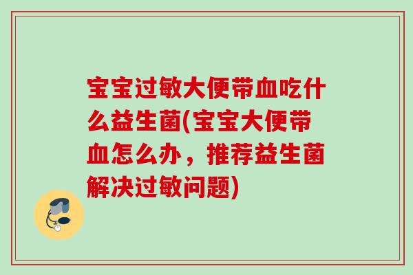 宝宝大便带吃什么益生菌(宝宝大便带怎么办,推荐益生菌解决问题) 宝宝大便带吃什么益生菌(宝宝大便带怎么办,推荐益生菌解决问题)
