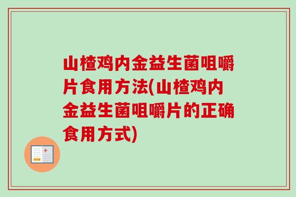 山楂鸡内金益生菌咀嚼片食用方法(山楂鸡内金益生菌咀嚼片的正确食用方式)