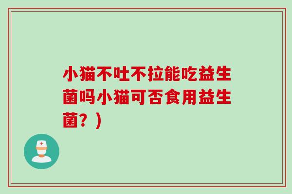 小猫不吐不拉能吃益生菌吗小猫可否食用益生菌？)
