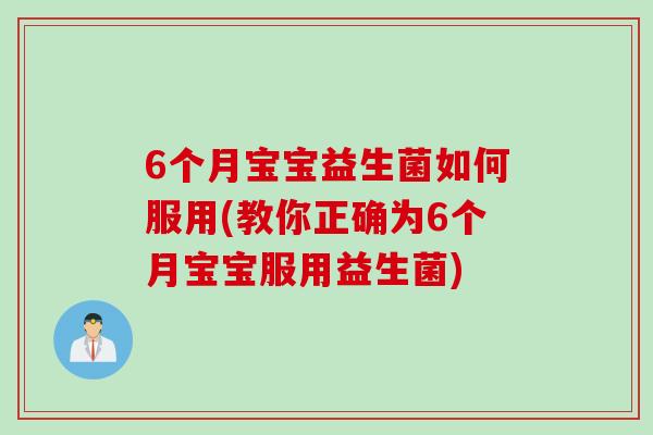 6个月宝宝益生菌如何服用(教你正确为6个月宝宝服用益生菌)