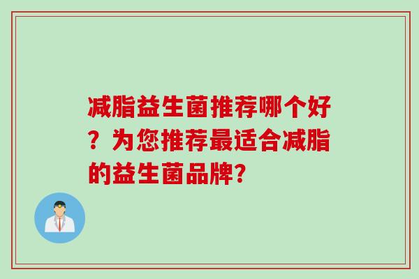 减脂益生菌推荐哪个好？为您推荐适合减脂的益生菌品牌？