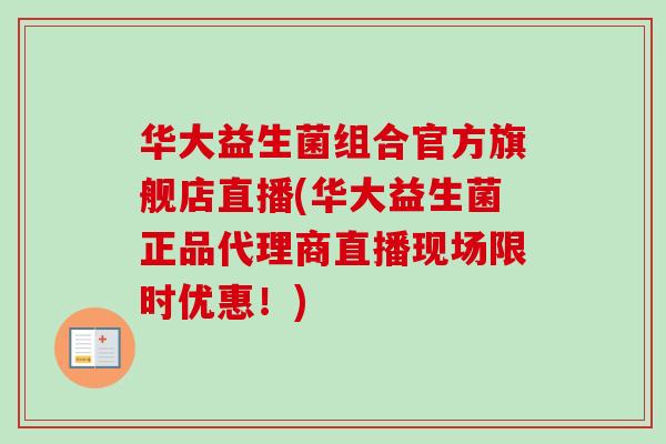 华大益生菌组合官方旗舰店直播(华大益生菌正品代理商直播现场限时优惠!) 华大益生菌组合官方旗舰店直播(华大益生菌正品代理商直播现场限时优惠!)