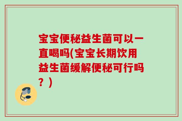 宝宝益生菌可以一直喝吗(宝宝长期饮用益生菌缓解可行吗?) 宝宝益生菌可以一直喝吗(宝宝长期饮用益生菌缓解可行吗?)