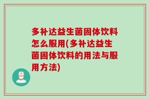 多补达益生菌固体饮料怎么服用(多补达益生菌固体饮料的用法与服用方法)