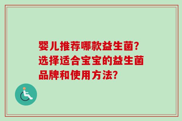 婴儿推荐哪款益生菌?选择适合宝宝的益生菌品牌和使用方法? 婴儿推荐哪款益生菌?选择适合宝宝的益生菌品牌和使用方法?