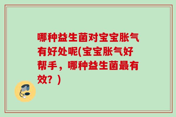 哪种益生菌对宝宝有好处呢(宝宝好帮手,哪种益生菌有效?) 哪种益生菌对宝宝有好处呢(宝宝好帮手,哪种益生菌有效?)