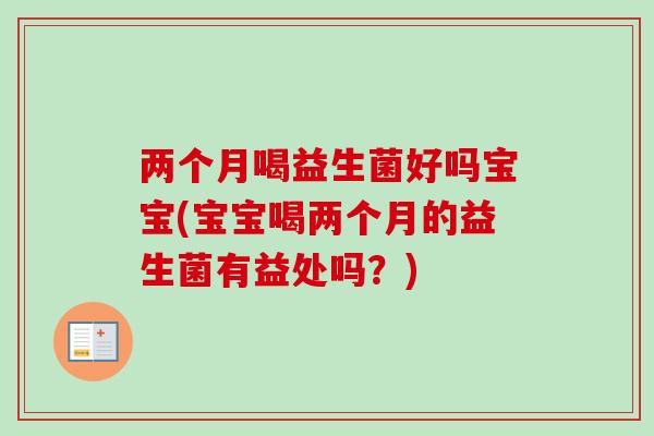 两个月喝益生菌好吗宝宝(宝宝喝两个月的益生菌有益处吗？)