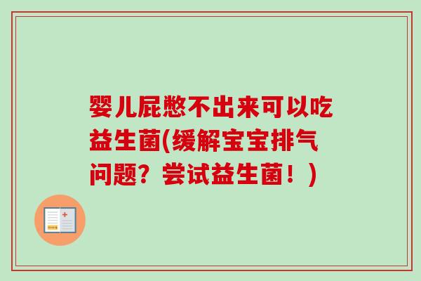 婴儿屁憋不出来可以吃益生菌(缓解宝宝排气问题?尝试益生菌!) 婴儿屁憋不出来可以吃益生菌(缓解宝宝排气问题?尝试益生菌!)