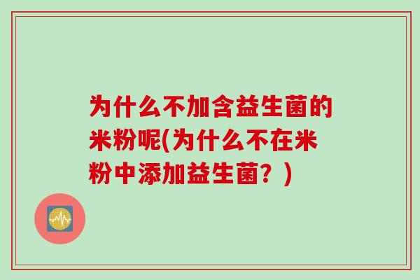 为什么不加含益生菌的米粉呢(为什么不在米粉中添加益生菌？)