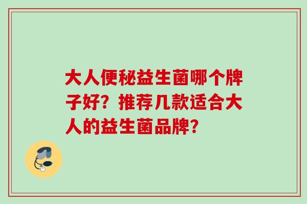 大人益生菌哪个牌子好？推荐几款适合大人的益生菌品牌？