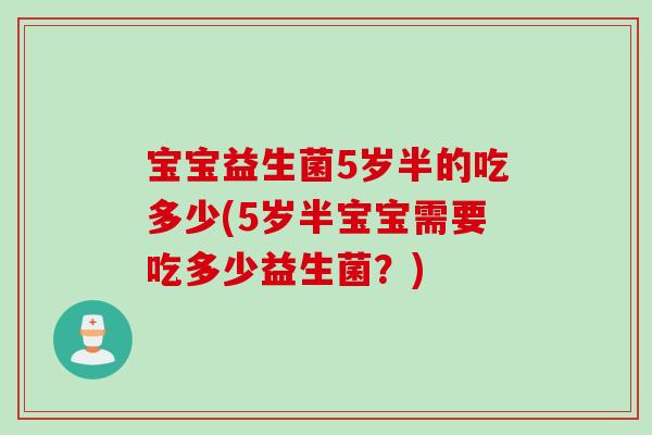 宝宝益生菌5岁半的吃多少(5岁半宝宝需要吃多少益生菌？)