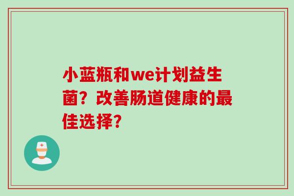 小蓝瓶和we计划益生菌？改善肠道健康的佳选择？
