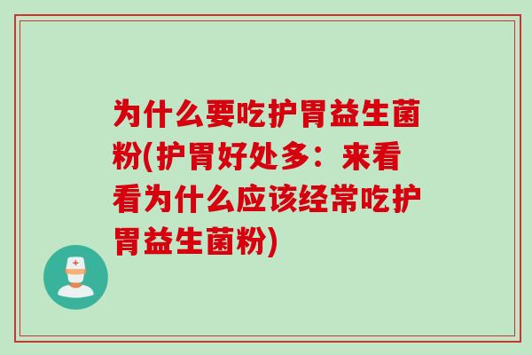 为什么要吃护胃益生菌粉(护胃好处多：来看看为什么应该经常吃护胃益生菌粉)